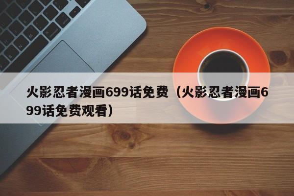 火影忍者漫画699话免费（火影忍者漫画699话免费观看）