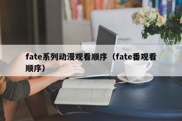 fate系列动漫观看顺序（fate番观看顺序）