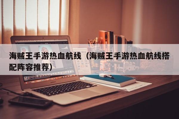 海贼王手游热血航线（海贼王手游热血航线搭配阵容推荐）