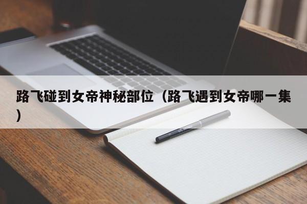 路飞碰到女帝神秘部位（路飞遇到女帝哪一集）