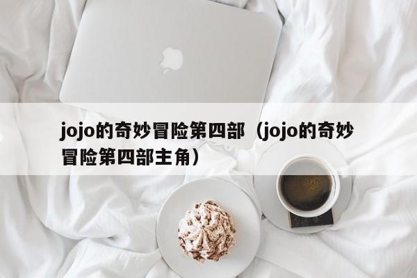 jojo的奇妙冒险第四部（jojo的奇妙冒险第四部主角）
