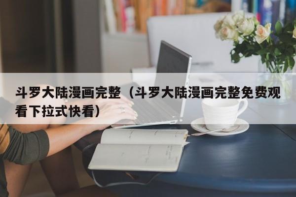 斗罗大陆漫画完整（斗罗大陆漫画完整免费观看下拉式快看）
