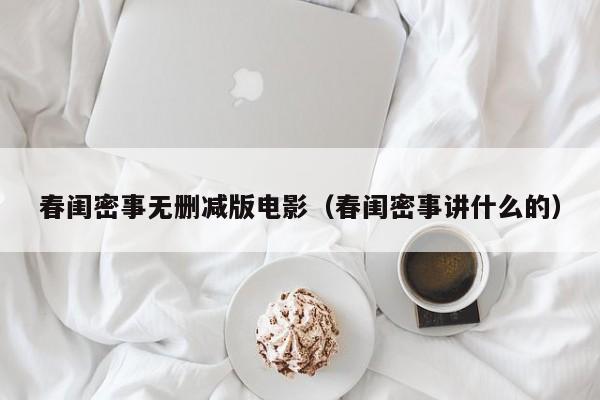 春闺密事无删减版电影（春闺密事讲什么的）