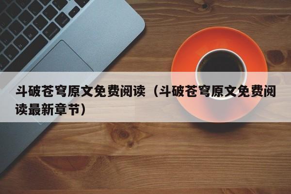 斗破苍穹原文免费阅读（斗破苍穹原文免费阅读最新章节）