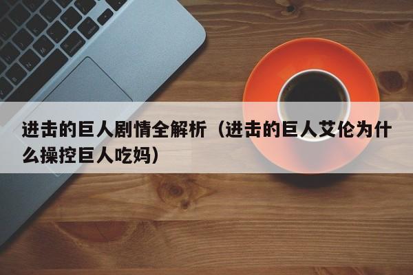进击的巨人剧情全解析（进击的巨人艾伦为什么操控巨人吃妈）