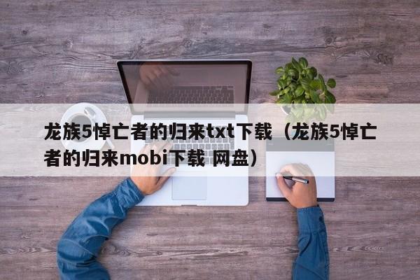 龙族5悼亡者的归来txt下载（龙族5悼亡者的归来mobi下载 网盘）