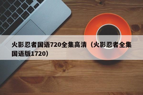 火影忍者国语720全集高清（火影忍者全集国语版1720）