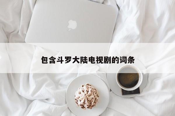 包含斗罗大陆电视剧的词条