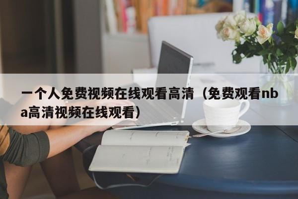 一个人免费视频在线观看高清（免费观看nba高清视频在线观看）