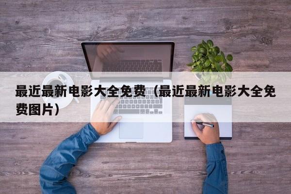 最近最新电影大全免费（最近最新电影大全免费图片）