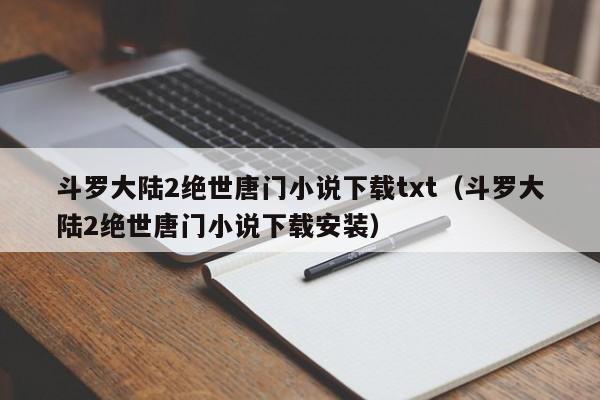 斗罗大陆2绝世唐门小说下载txt（斗罗大陆2绝世唐门小说下载安装）