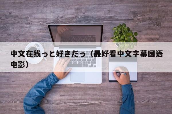 中文在线っと好きだっ（最好看中文字幕国语电影）