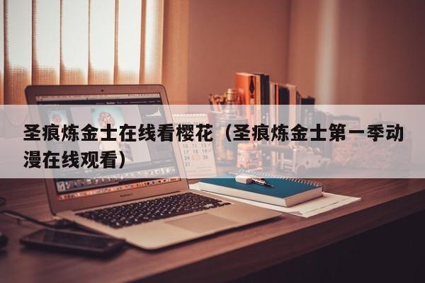 圣痕炼金士在线看樱花（圣痕炼金士第一季动漫在线观看）