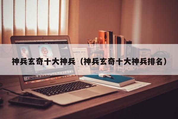 神兵玄奇十大神兵（神兵玄奇十大神兵排名）