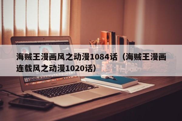 海贼王漫画风之动漫1084话（海贼王漫画连载风之动漫1020话）