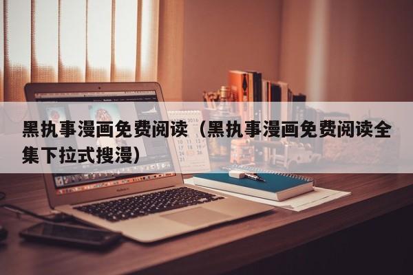 黑执事漫画免费阅读（黑执事漫画免费阅读全集下拉式搜漫）