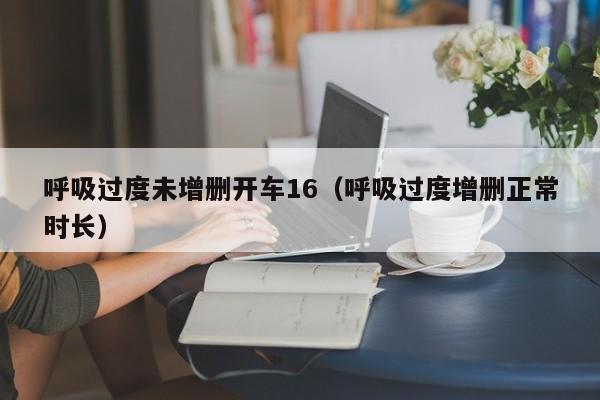 呼吸过度未增删开车16（呼吸过度增删正常时长）