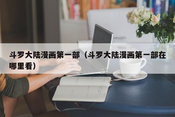 斗罗大陆漫画第一部（斗罗大陆漫画第一部在哪里看）