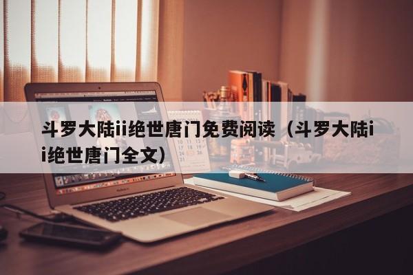 斗罗大陆ii绝世唐门免费阅读（斗罗大陆ii绝世唐门全文）