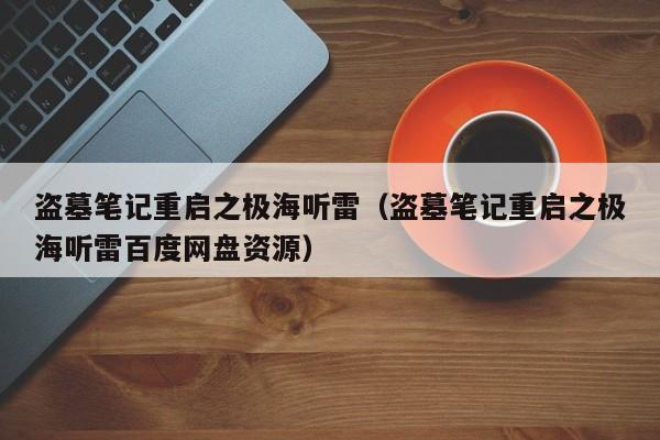 盗墓笔记重启之极海听雷（盗墓笔记重启之极海听雷百度网盘资源）