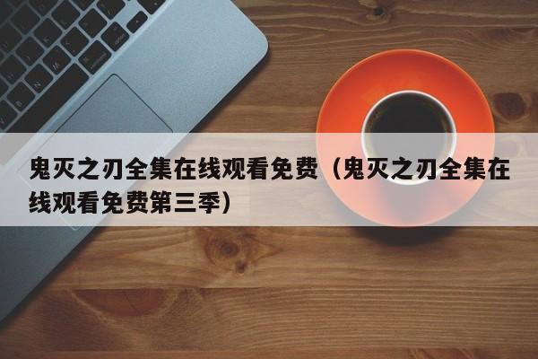鬼灭之刃全集在线观看免费（鬼灭之刃全集在线观看免费第三季）