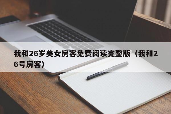 我和26岁美女房客免费阅读完整版（我和26号房客）