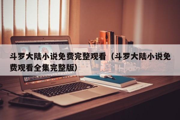 斗罗大陆小说免费完整观看（斗罗大陆小说免费观看全集完整版）