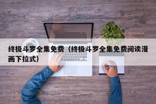 终极斗罗全集免费（终极斗罗全集免费阅读漫画下拉式）