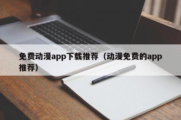 免费动漫app下载推荐（动漫免费的app推荐）