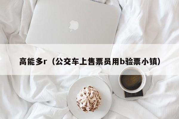 高能多r（公交车上售票员用b验票小镇）