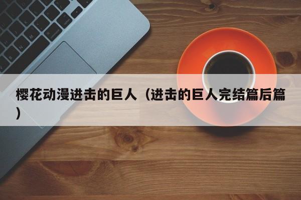 樱花动漫进击的巨人（进击的巨人完结篇后篇）