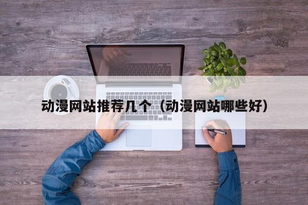 动漫网站推荐几个（动漫网站哪些好）