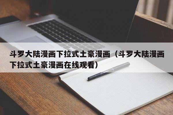 斗罗大陆漫画下拉式土豪漫画（斗罗大陆漫画下拉式土豪漫画在线观看）