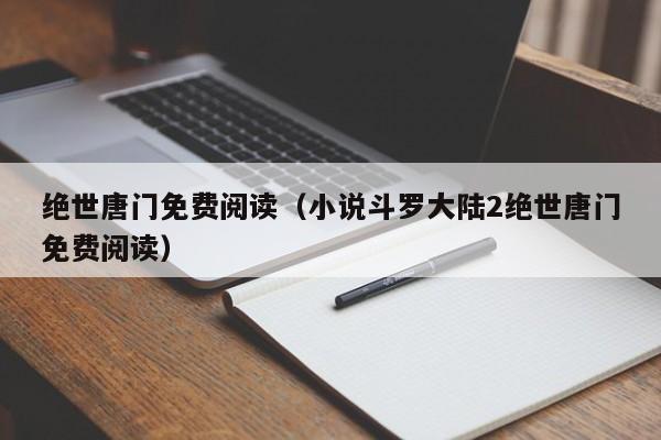 绝世唐门免费阅读（小说斗罗大陆2绝世唐门免费阅读）