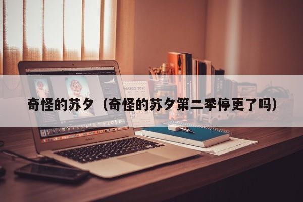 奇怪的苏夕（奇怪的苏夕第二季停更了吗）