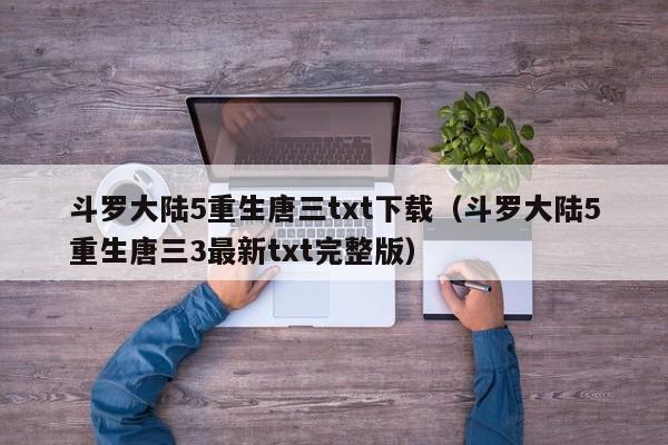 斗罗大陆5重生唐三txt下载（斗罗大陆5重生唐三3最新txt完整版）