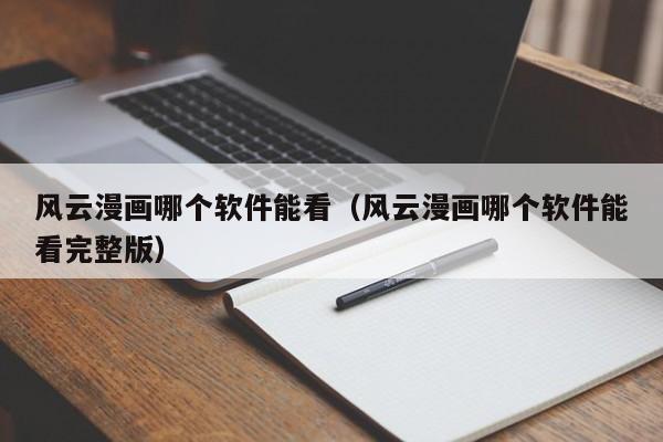 风云漫画哪个软件能看（风云漫画哪个软件能看完整版）