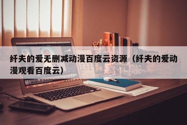 纤夫的爱无删减动漫百度云资源（纤夫的爱动漫观看百度云）