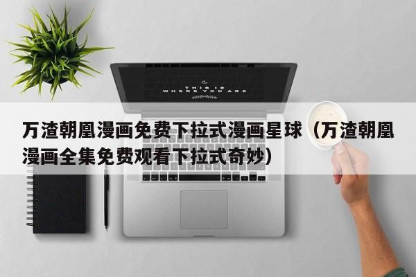 万渣朝凰漫画免费下拉式漫画星球（万渣朝凰漫画全集免费观看下拉式奇妙）