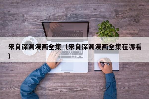 来自深渊漫画全集（来自深渊漫画全集在哪看）