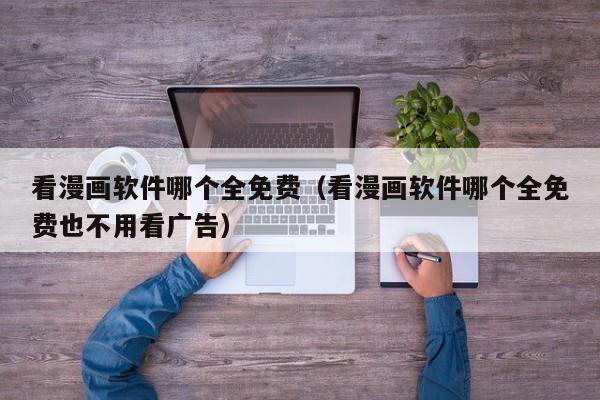 看漫画软件哪个全免费（看漫画软件哪个全免费也不用看广告）
