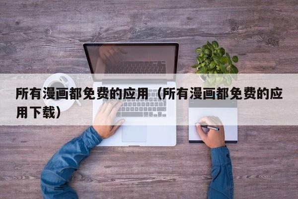 所有漫画都免费的应用（所有漫画都免费的应用下载）