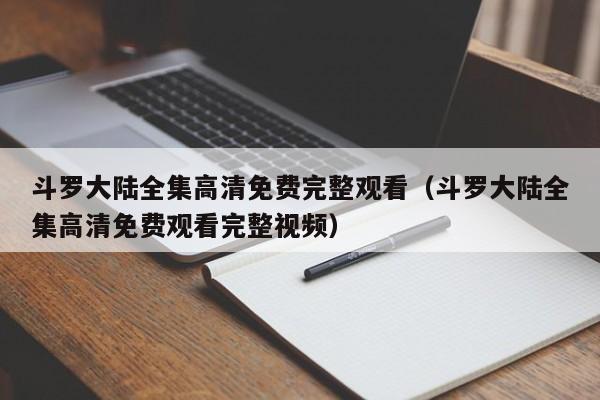 斗罗大陆全集高清免费完整观看（斗罗大陆全集高清免费观看完整视频）