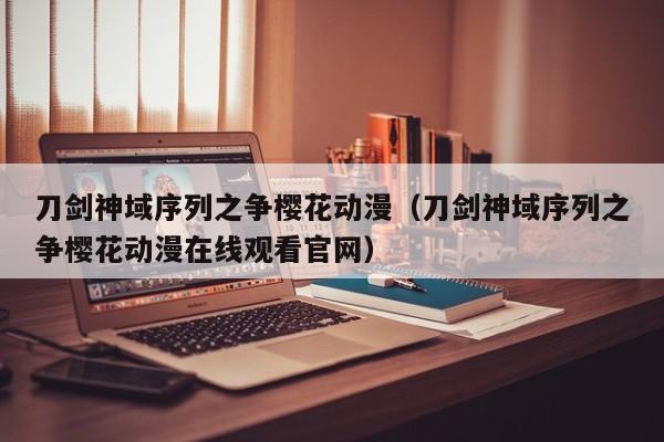 刀剑神域序列之争樱花动漫（刀剑神域序列之争樱花动漫在线观看官网）
