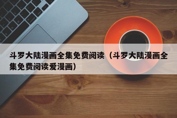 斗罗大陆漫画全集免费阅读（斗罗大陆漫画全集免费阅读爱漫画）