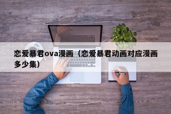 恋爱暴君ova漫画（恋爱暴君动画对应漫画多少集）