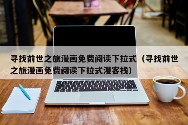寻找前世之旅漫画免费阅读下拉式（寻找前世之旅漫画免费阅读下拉式漫客栈）