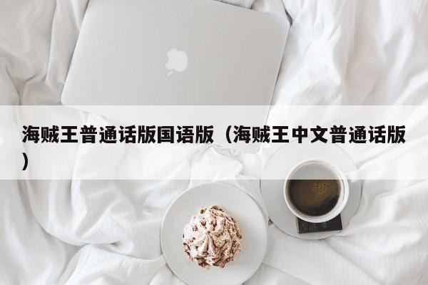 海贼王普通话版国语版（海贼王中文普通话版）