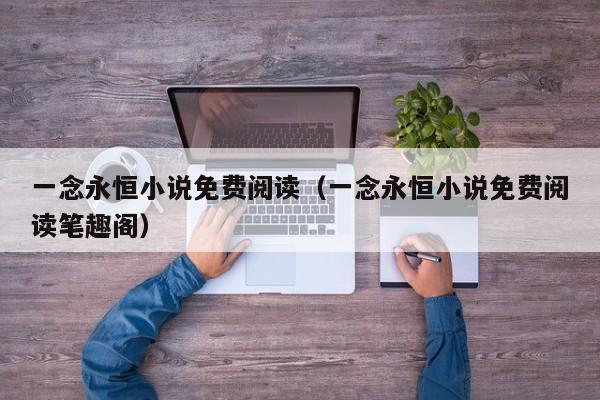 一念永恒小说免费阅读（一念永恒小说免费阅读笔趣阁）