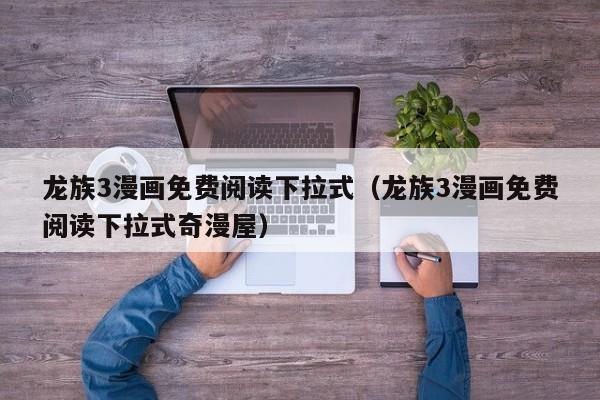 龙族3漫画免费阅读下拉式（龙族3漫画免费阅读下拉式奇漫屋）